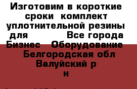 Изготовим в короткие сроки  комплект уплотнительной резины для XRB 6,  - Все города Бизнес » Оборудование   . Белгородская обл.,Валуйский р-н